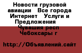 Новости грузовой авиации - Все города Интернет » Услуги и Предложения   . Чувашия респ.,Чебоксары г.